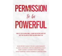 Permission to be Powerful: How to Stop Playing Small, Claim Your Desires and Step into the Fullness of Who You Were Born to Be
