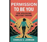 PERMISSION TO BE YOU: STOP APOLOGIZING AND START THRIVING