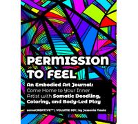 Permission to Feel: An Embodied Art Journal: Come Home to Your Inner Artist with Somatic Doodling, Coloring, and Body-Led Play (somaCREATIVE™)