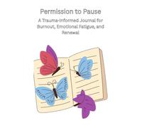 Permission to Pause: A Trauma-Informed Journal for Burnout, Emotional Fatigue, and Renewal