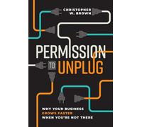 Permission to Unplug : Why Your Business Grows Faster When You're Not There