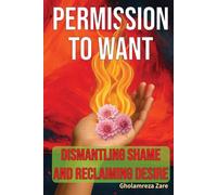 Permission to Want: Dismantling Shame and Reclaiming Desire (Emotional Freedom & Self-Mastery Series)