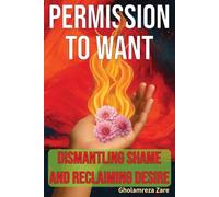 Permission to Want: Dismantling Shame and Reclaiming Desire (Emotional Freedom & Self-Mastery Series)