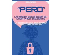 Pero.La Magia Escondida En Cada Paso Incierto. La Decisión Que Transforma Tus Tudas En Poder.: tu eres tu prioridad.no creas todo lo que piensas.deja de ser tu.domina tus emocines.vence tu miedo
