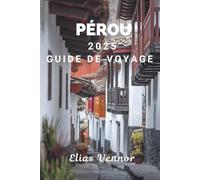 PÉROU 2025 GUIDE DE VOYAGE: Profitez au maximum de vos journées sans trop réfléchir au voyage