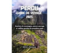PEROU Guide de voyage 2025: Sentiers de montagne, nature sauvage et vallées sacrées de première main