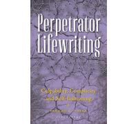 Perpetrator Lifewriting: Culpability, Complicity and Self-fashioning