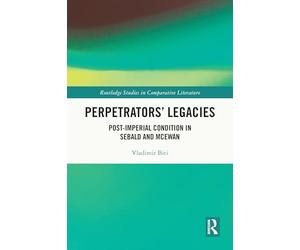 Perpetrators’ Legacies: Post-imperial Condition in Sebald and McEwan (Routledge Studies in Comparative Literature)