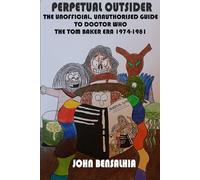 PERPETUAL OUTSIDER - THE UNOFFICIAL, UNAUTHORISED GUIDE TO DOCTOR WHO: THE TOM BAKER ERA 1974-1981