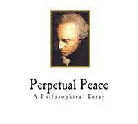 Perpetual Peace: A Philosophical Essay (Classic Immanuel Kant)