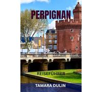 PERPIGNAN REISEFÜHRER: Top-Attraktionen, Geheimtipps, Essen und Wein, malerische Spaziergänge, Karten und komplette Reiserouten - Entdecken Sie das Tor zu Katalonien