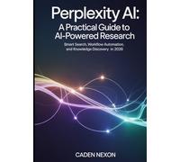 Perplexity AI, A Practical Guide to Powered Research: Smart Search, Workflow Automation, and Knowledge Discovery in 2026 (The Practical Guide to Modern AI Tools)