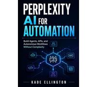 Perplexity AI for Automation: Build Agents, APIs, and Autonomous Workflows Without Complexity