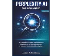 PERPLEXITY AI FOR BEGINNERS: The Complete 2026 Guide to AI-Powered Search, Deep Research, and Smarter Productivity For Students, Professionals, and Everyday Users