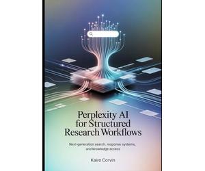 Perplexity AI for Structured Research Workflows: Next-Generation Search, Response Systems, and Knowledge Access