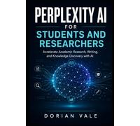 PERPLEXITY AI FOR STUDENTS AND RESEARCHERS: Accelerate Academic Research, Writing, and Knowledge Discovery with AI