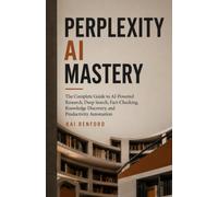 PERPLEXITY AI MASTERY: The Complete Guide to AI-Powered Research, Deep Search, Fact-Checking, Knowledge Discovery, and Productivity Automation