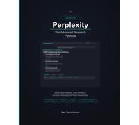 Perplexity AI: The Advanced Research Playbook: Advanced Query Architecture, the Perplexity API, and Enterprise Research Workflows (AI for Everyone)