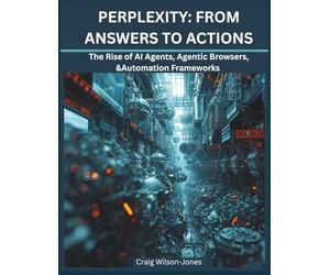 Perplexity: From Answers to Actions: The Rise of AI agents, Agentic Browsers & Automation Frameworks (AI BOOKS)