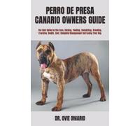 PERRO DE PRESA CANARIO OWNERS GUIDE: The Best Guide On The Care, Raising, Feeding, Socializing, Breeding, Exercise, Health, Cost, Complete Management And Loving Your Dog