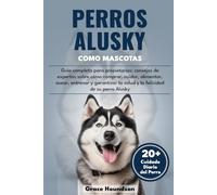 PERROS ALUSKY COMO MASCOTAS: Guía completa para propietarios: consejos de expertos sobre cómo comprar, cuidar, alimentar, asear, entrenar y garantizar la salud y la felicidad de su perro Alusky