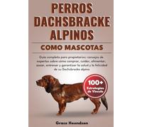 PERROS DACHSBRACKE ALPINOS COMO MASCOTAS: Guía completa para propietarios: consejos de expertos sobre cómo comprar, cuidar, alimentar, asear, entrenar ... salud y la felicidad de su Dachsbracke alpino