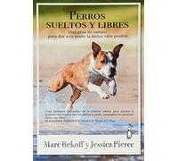 Perros sueltos y libres: Una guía de campo para dar a tu perro la mejor vida posible