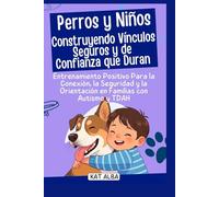 Perros y niños: construyendo vínculos seguros y de confianza que duran: Entrenamiento positivo para la conexión, la seguridad y la orientación en familias con autismo y TDAH