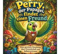 Perry, der Papagei, findet einen Freund: Ein lustiges Bilderbuch in Reimen über Freundschaft, soziale Fähigkeiten und Sich-selbst-Sein für Kinder ab 3 Jahren