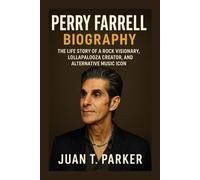 PERRY FARRELL BIOGRAPHY: The Life Story Of A Rock Visionary, Lollapalooza Creator, And Alternative Music Icon