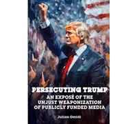 Persecuting Trump: An Exposé of the Unjust Weaponization of Publicly Funded Media