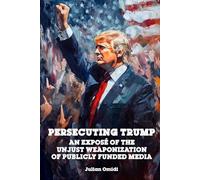 Persecuting Trump: An Exposé of the Unjust Weaponization of Publicly Funded Media