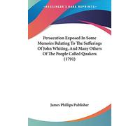 Persecution Exposed In Some Memoirs Relating To The Sufferings Of John Whiting, And Many Others Of The People Called Quakers (1791)