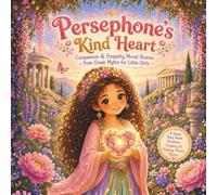 Persephone’s Kind Heart: Compassion & Empathy Moral Stories from Greek Myths for Little Girls: 2 (Magical Greek Goddess Tales for Little Girls)