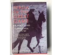 Persia in the Great Game: Sir Percy Sykes - Explorer, Consul, Soldier, Spy