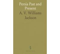 Persia Past and Present: A Book of Travel and Research, With More Than Two Hundred Illustrations and a Map