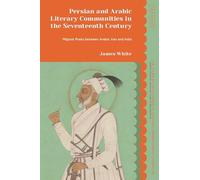 Persian and Arabic Literary Communities in the Seventeenth Century: Migrant Poets between Arabia, Iran and India (I.B. Tauris Studies in Medieval and Early Modern Persian Literature)