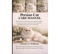 Persian cat care Manuel: An Owner’s Guide to Expert Care, Behavior, health, environment, nutrition ,growth and development,the ultimate Persian cat Care companion