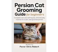 Persian Cat Grooming Guide For Beginners: Complete Coat Care, Bathing Tips, And Everyday Routines For A Calm, Well-Groomed Persian