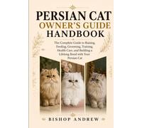 Persian Cat Owner’s Guide Handbook: The Complete Guide to Raising, Feeding, Grooming, Training, Health Care, and Building a Lifelong Bond with Your Persian Cat