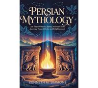 PERSIAN MYTHOLOGY: Lost Tales of Heroes, Spirits, and the Cosmic Journey Toward Order and Enlightenment (World Mythologies)