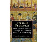 Persian Pleasures: How Iranian Relaxed Through the Centuries with Food, Drink and Drugs