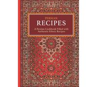 Persian Recipes: A Persian Cookbook Filled with Authentic Ethnic Recipes (2nd Edition)
