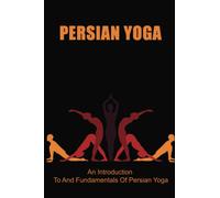 Persian Yoga: An Introduction To And Fundamentals Of Persian Yoga