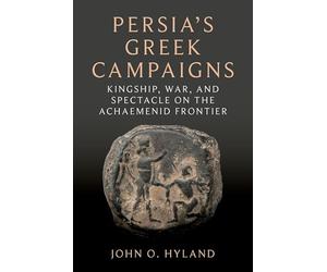 Persia's Gr ampaigns: Kingship, War, and Spectacle on the Achaemenid Frontier