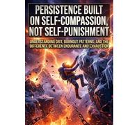 Persistence Built on Self-Compassion, Not Self-Punishment: Understanding Grit, Burnout Patterns, and The Difference Between Endurance and Exhaustion
