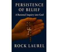 Persistence of Belief: A Rational Inquiry Into God (The Belief Series)