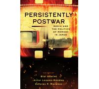 Persistently Postwar : Media and the Politics of Memory in Japan