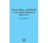 Person, Place, and World: A Late-Modern Reading of Robert Frost (E L S MONOGRAPH SERIES)