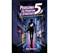 Persona 5: The Phantom X Strategy: Ultimate Player’s Guide Unlock Every Ending & Persona